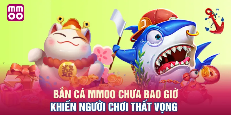 Bắn cá MMOO chưa bao giờ khiến người chơi thất vọng