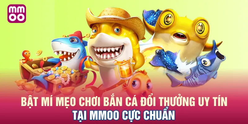 Bật mí mẹo chơi bắn cá đổi thưởng uy tín tại MMOO cực chuẩn