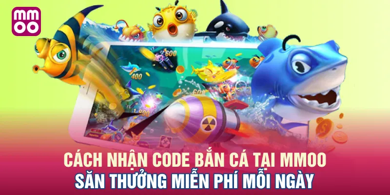 Cách Nhận Code Bắn Cá Tại MMOO: Săn Thưởng Miễn Phí Mỗi Ngày