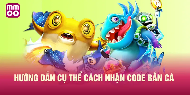 Hướng dẫn cụ thể cách nhận code bắn cá