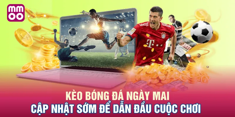 Kèo Bóng Đá Ngày Mai - Cập Nhật Sớm Để Dẫn Đầu Cuộc Chơi