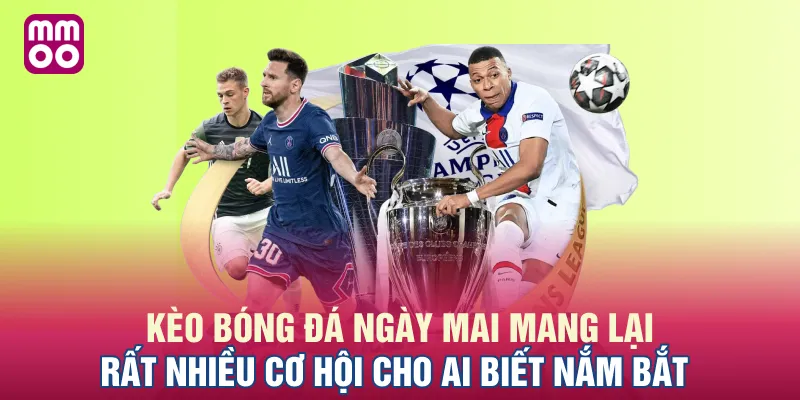 Kèo bóng đá ngày mai mang lại rất nhiều cơ hội cho ai biết nắm bắt