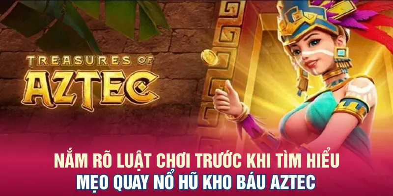 Nắm rõ luật chơi trước khi tìm hiểu mẹo quay nổ hũ Kho Báu Aztec