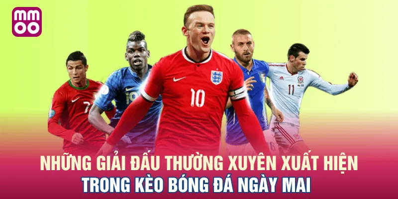 Những giải đấu thường xuyên xuất hiện trong kèo bóng đá ngày mai