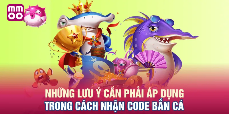 Những lưu ý cần phải áp dụng trong cách nhận code bắn cá