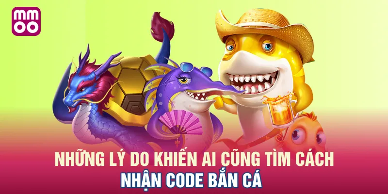 Những lý do khiến ai cũng tìm cách nhận code bắn cá