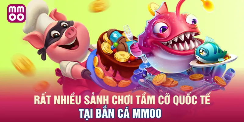Rất nhiều sảnh chơi tầm cỡ quốc tế tại bắn cá MMOO