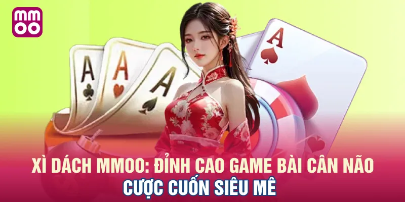 Xì Dách MMOO: Đỉnh Cao Game Bài Cân Não, Cược Cuốn Siêu Mê